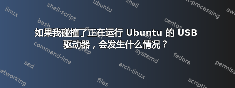 如果我碰撞了正在运行 Ubuntu 的 USB 驱动器，会发生什么情况？