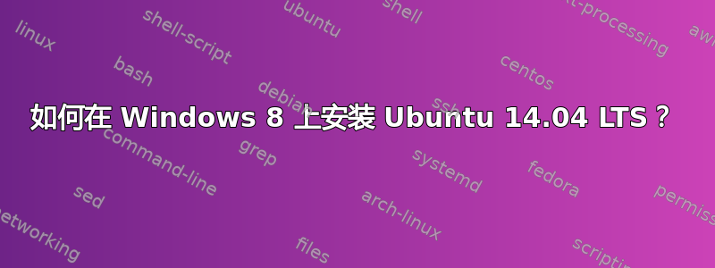 如何在 Windows 8 上安装 Ubuntu 14.04 LTS？