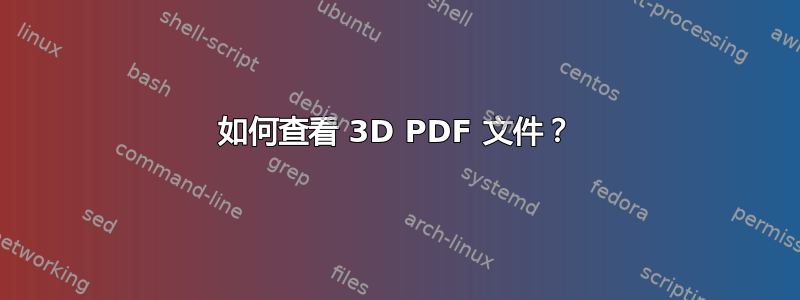 如何查看 3D PDF 文件？