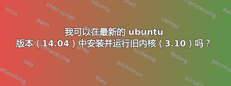 我可以在最新的 ubuntu 版本（14.04）中安装并运行旧内核（3.10）吗？