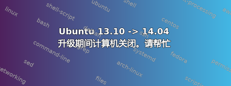 Ubuntu 13.10 -> 14.04 升级期间计算机关闭。请帮忙