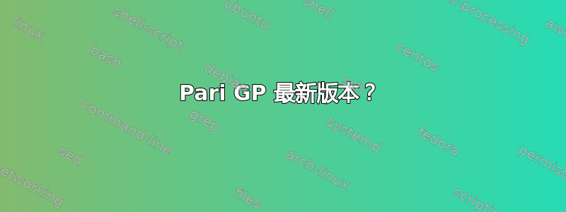 Pari GP 最新版本？