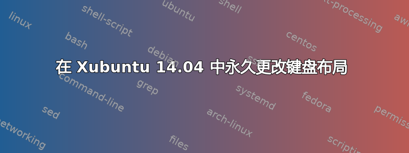 在 Xubuntu 14.04 中永久更改键盘布局