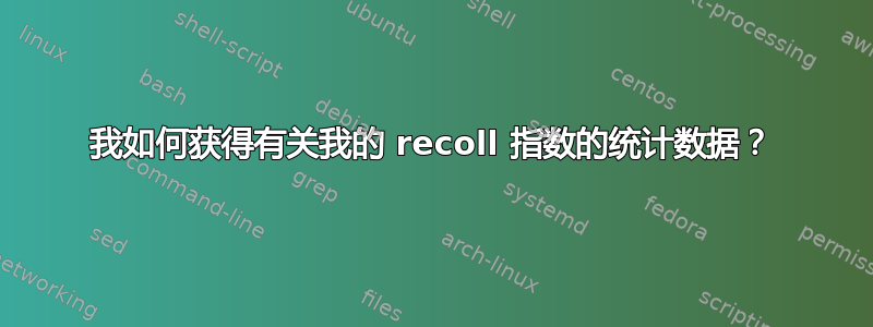 我如何获得有关我的 recoll 指数的统计数据？