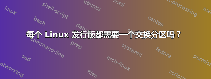 每个 Linux 发行版都需要一个交换分区吗？