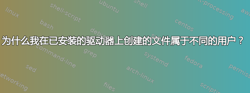 为什么我在已安装的驱动器上创建的文件属于不同的用户？