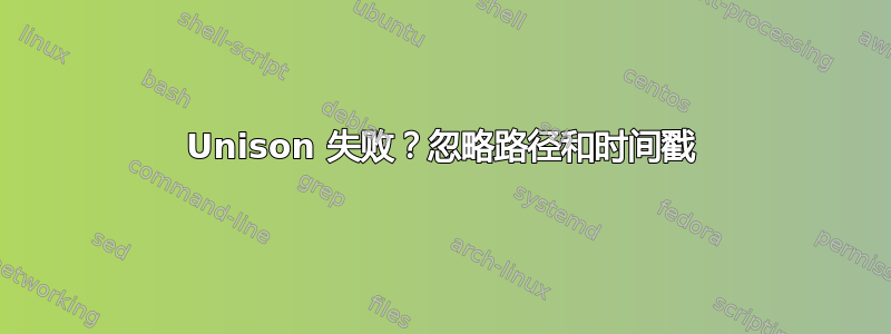 Unison 失败？忽略路径和时间戳