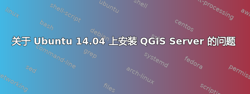 关于 Ubuntu 14.04 上安装 QGIS Server 的问题