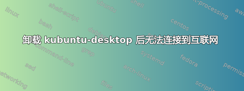 卸载 kubuntu-desktop 后无法连接到互联网