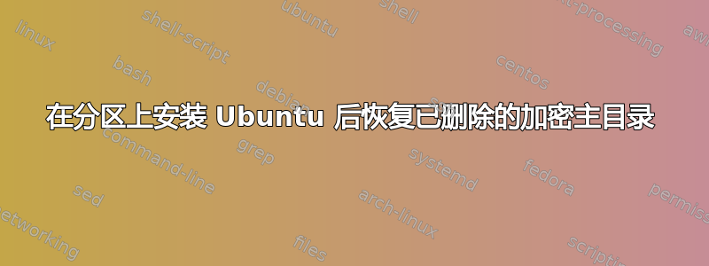 在分区上安装 Ubuntu 后恢复已删除的加密主目录