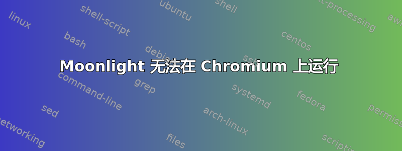 Moonlight 无法在 Chromium 上运行