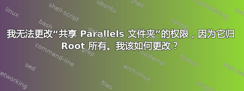 我无法更改“共享 Parallels 文件夹”的权限，因为它归 Root 所有。我该如何更改？