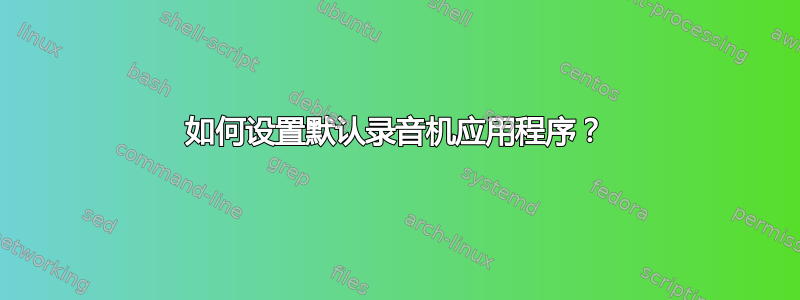 如何设置默认录音机应用程序？