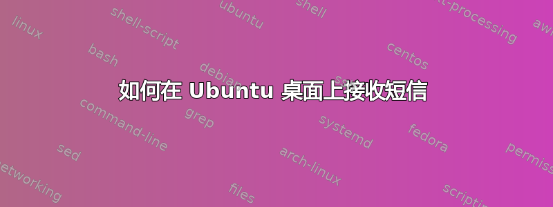 如何在 Ubuntu 桌面上接收短信