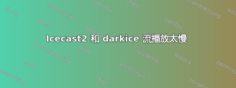 Icecast2 和 darkice 流播放太慢