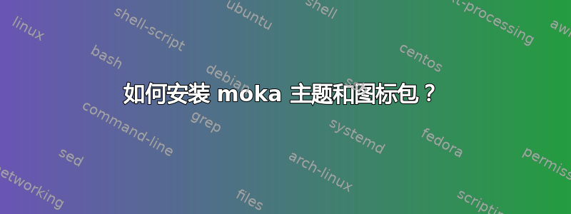 如何安装 moka 主题和图标包？