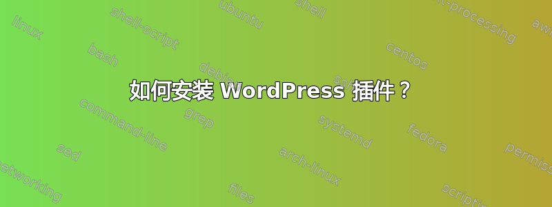 如何安装 WordPress 插件？