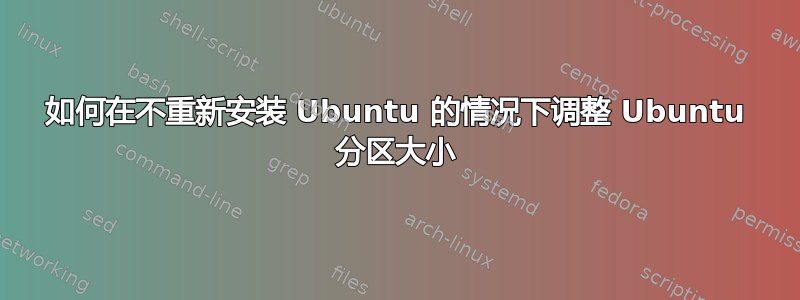 如何在不重新安装 Ubuntu 的情况下调整 Ubuntu 分区大小