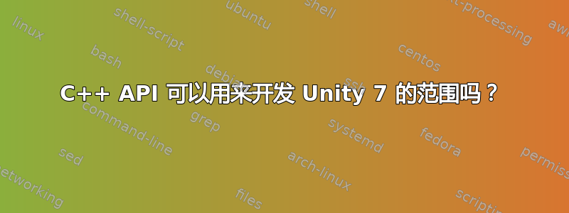 C++ API 可以用来开发 Unity 7 的范围吗？