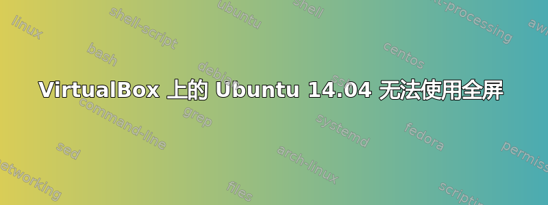 VirtualBox 上的 Ubuntu 14.04 无法使用全屏