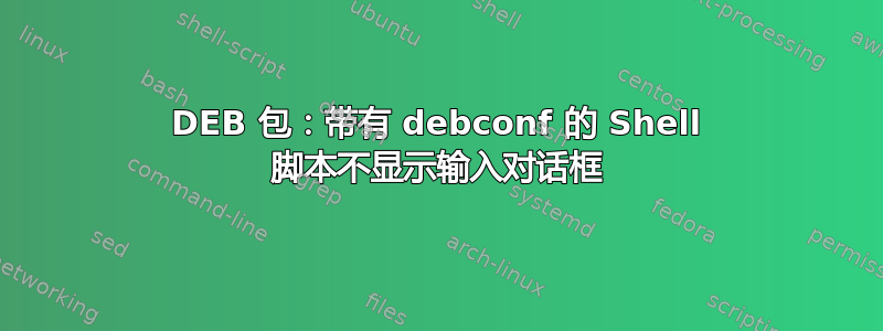 DEB 包：带有 debconf 的 Shell 脚本不显示输入对话框