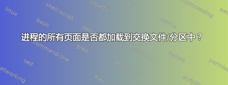 进程的所有页面是否都加载到交换文件/分区中？