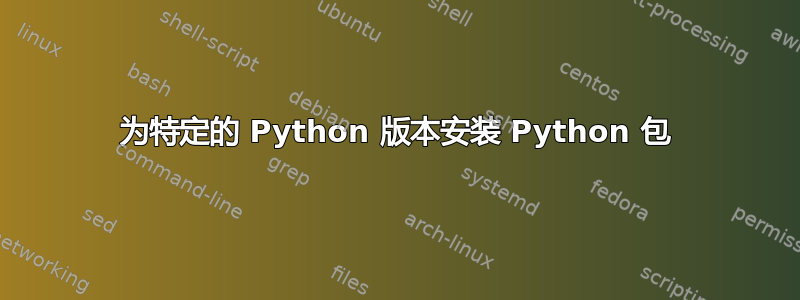 为特定的 Python 版本安装 Python 包