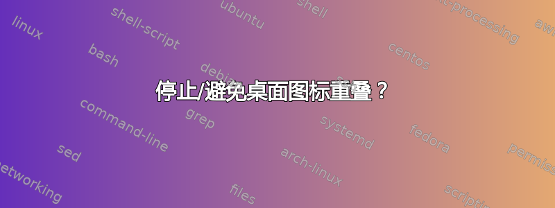 停止/避免桌面图标重叠？