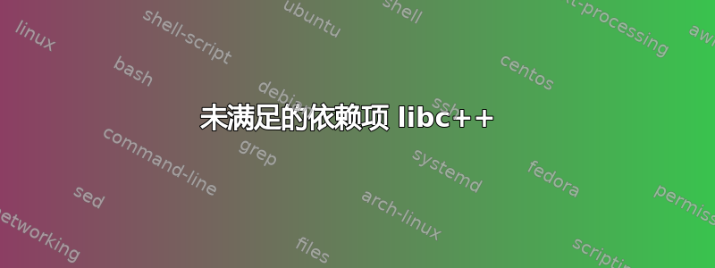 未满足的依赖项 libc++ 