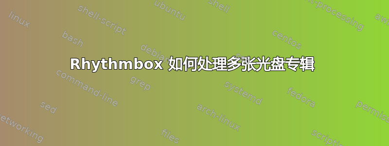 Rhythmbox 如何处理多张光盘专辑