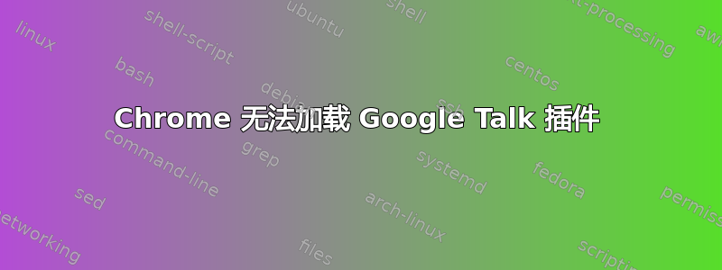 Chrome 无法加载 Google Talk 插件