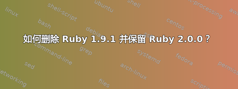 如何删除 Ruby 1.9.1 并保留 Ruby 2.0.0？