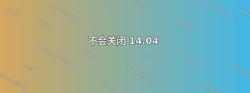 不会关闭 14.04