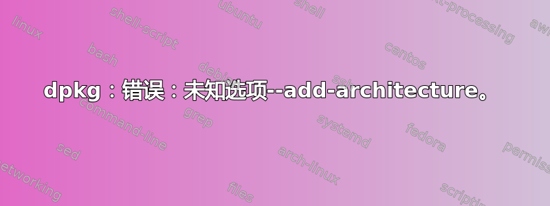 dpkg：错误：未知选项--add-architecture。