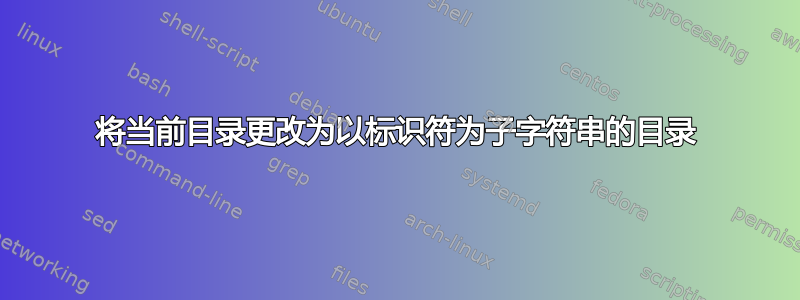 将当前目录更改为以标识符为子字符串的目录