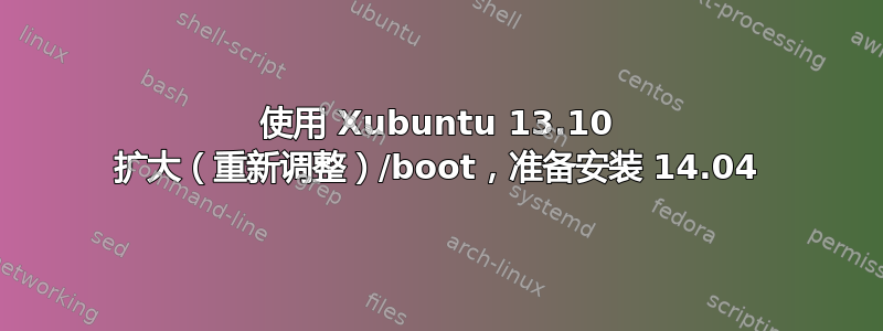 使用 Xubuntu 13.10 扩大（重新调整）/boot，准备安装 14.04