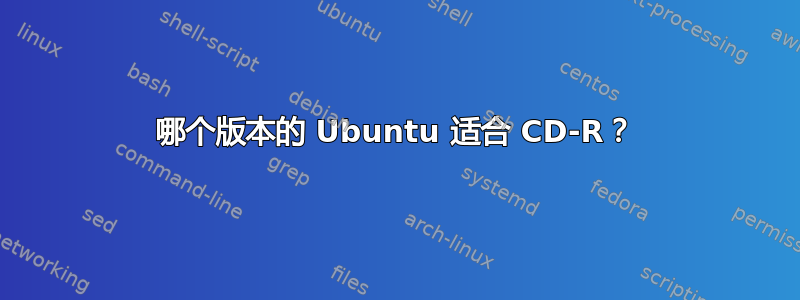 哪个版本的 Ubuntu 适合 CD-R？