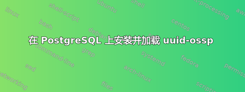 在 PostgreSQL 上安装并加载 uuid-ossp