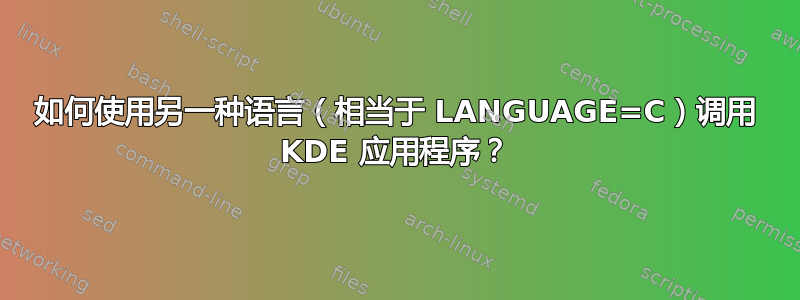 如何使用另一种语言（相当于 LANGUAGE=C）调用 KDE 应用程序？