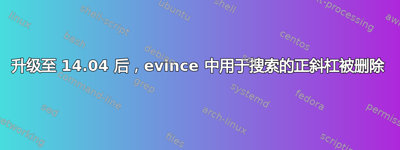 升级至 14.04 后，evince 中用于搜索的正斜杠被删除