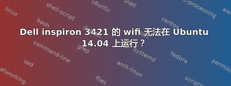 Dell inspiron 3421 的 wifi 无法在 Ubuntu 14.04 上运行？