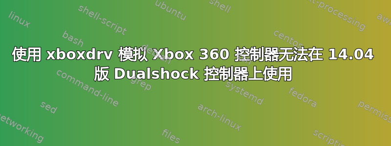 使用 xboxdrv 模拟 Xbox 360 控制器无法在 14.04 版 Dualshock 控制器上使用