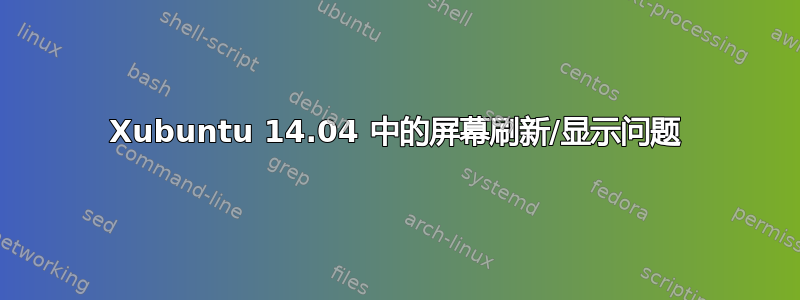 Xubuntu 14.04 中的屏幕刷新/显示问题