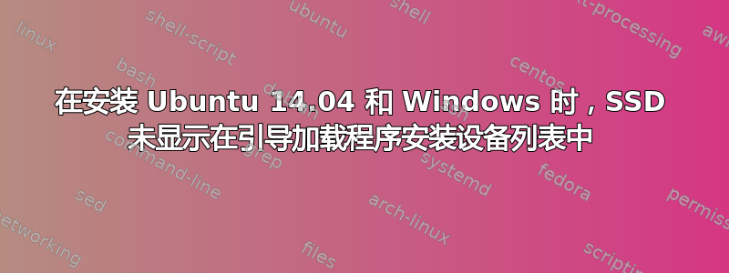 在安装 Ubuntu 14.04 和 Windows 时，SSD 未显示在引导加载程序安装设备列表中