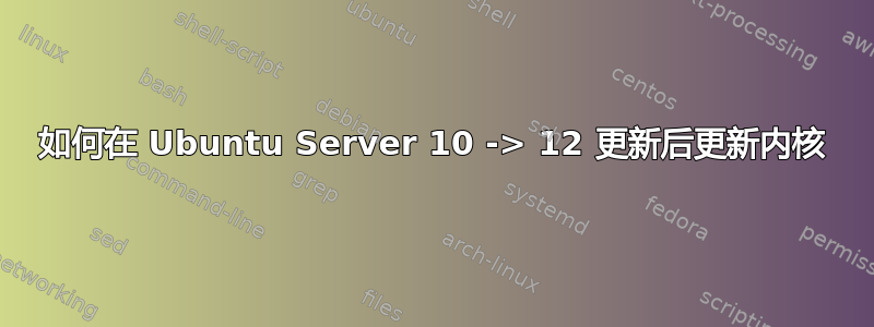 如何在 Ubuntu Server 10 -> 12 更新后更新内核