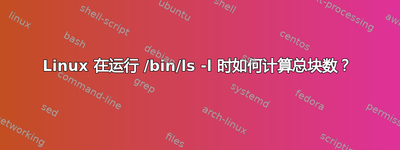 Linux 在运行 /bin/ls -l 时如何计算总块数？