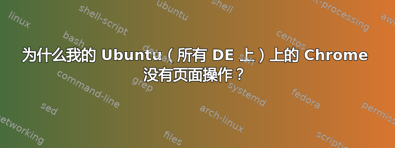 为什么我的 Ubuntu（所有 DE 上）上的 Chrome 没有页面操作？