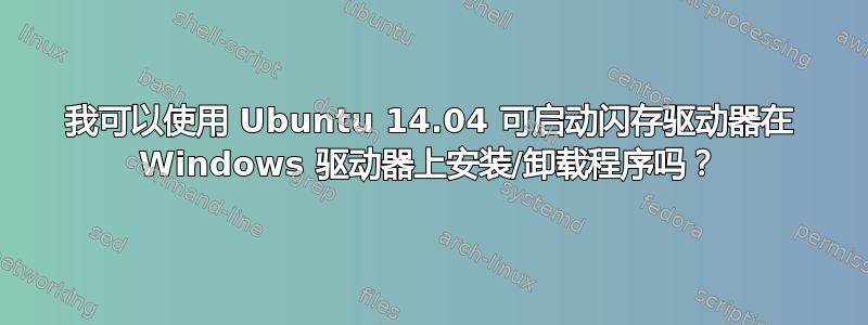 我可以使用 Ubuntu 14.04 可启动闪存驱动器在 Windows 驱动器上安装/卸载程序吗？