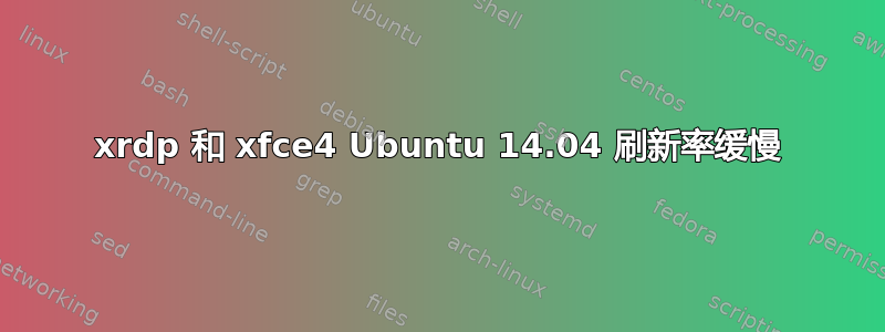 xrdp 和 xfce4 Ubuntu 14.04 刷新率缓慢