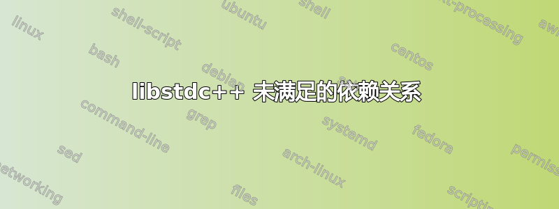 libstdc++ 未满足的依赖关系